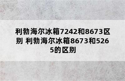 利勃海尔冰箱7242和8673区别 利勃海尔冰箱8673和5265的区别